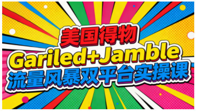美国得物Gariled+Jamble流量风暴双平台实操课,两大美国热门平台全流程运营-灵感工坊云网创