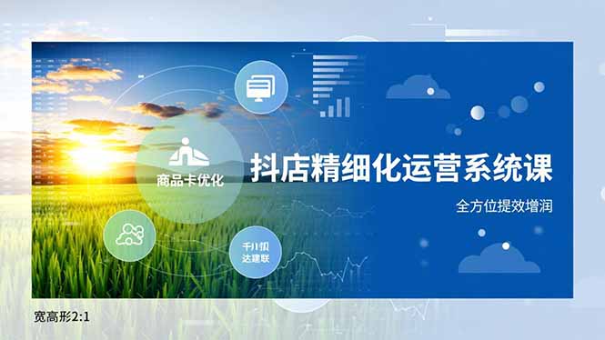 抖店精细化运营系统课,商品卡优化、达人建联、千川投放,全方位提效增润-灵感工坊云网创