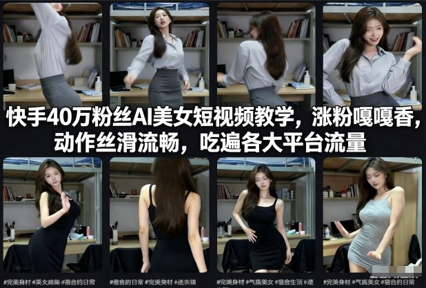 快手40万粉丝博主AI美女短视频教学，涨粉嘎嘎香，动作丝滑流畅，吃遍各大平台流量-灵感工坊云网创