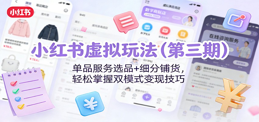 小红书虚拟玩法(第三期):单品服务选品+细分铺货,轻松掌握双模式变现技巧-灵感工坊云网创