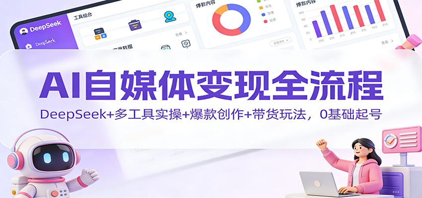 AI自媒体变现全流程:DeepSeek+多工具实操+爆款创作+带货玩法,0基础起号-灵感工坊云网创