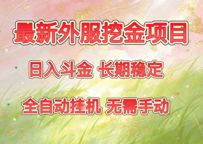 最新外服挖金项目，日入斗金，项目长期稳定，可放大操作，全自动运行，无需手动【揭秘】-灵感工坊云网创