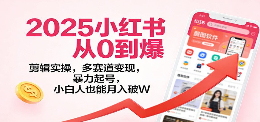 2025小红书从0到爆：剪辑实操，多赛道变现，暴力起号，零基础也能月入破W-灵感工坊云网创