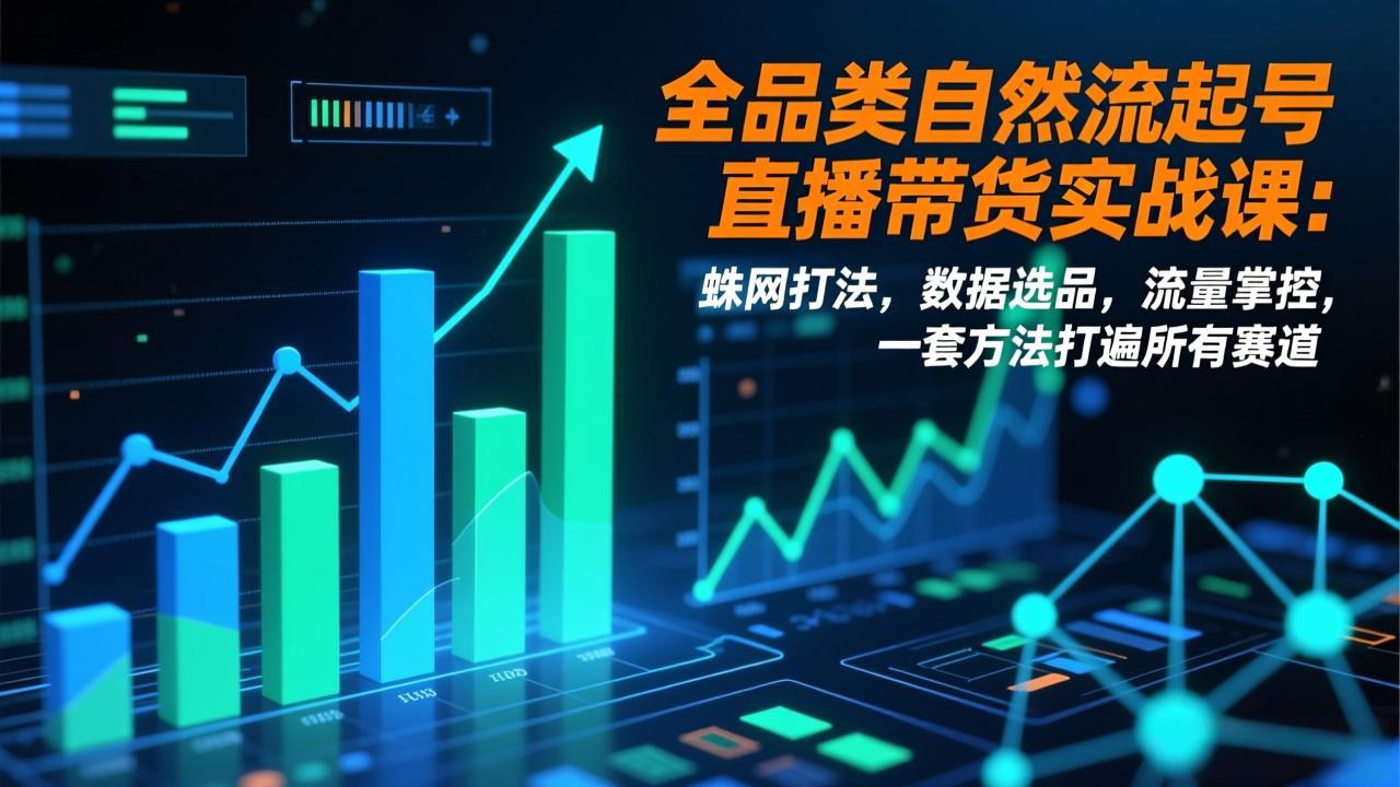 全品类自然流起号直播带货实战课：蛛网打法，数据选品，流量掌控，一套方法打遍所有赛道-灵感工坊云网创